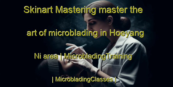 Skinart Mastering master the art of microblading in Hoeyang Ni area | MicrobladingTraining | MicrobladingClasses | SkinartTraining-Democratic Peoples Republic of Korea
